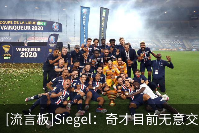 [流言板]Siegel：奇才目前无意交易戴维斯，双方正商讨长期续约